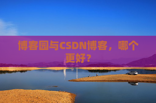 博客园与CSDN博客，哪个更好？