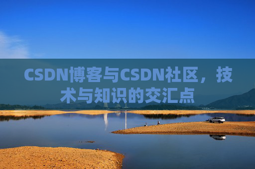 CSDN博客与CSDN社区，技术与知识的交汇点