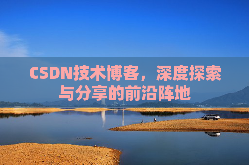 CSDN技术博客，深度探索与分享的前沿阵地